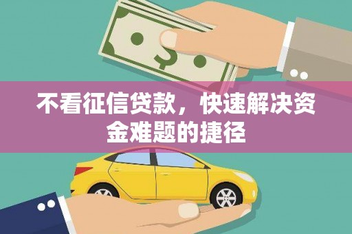 广汉不看征信贷款，快速解决资金难题的捷径