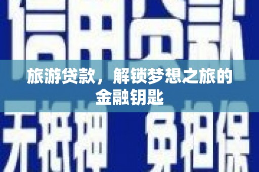 罗东旅游贷款，解锁梦想之旅的金融钥匙