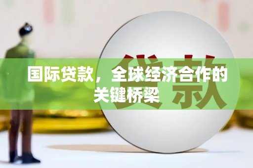 鄱阳国际贷款，全球经济合作的关键桥梁