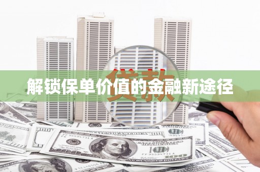 清涧解锁保单价值的金融新途径