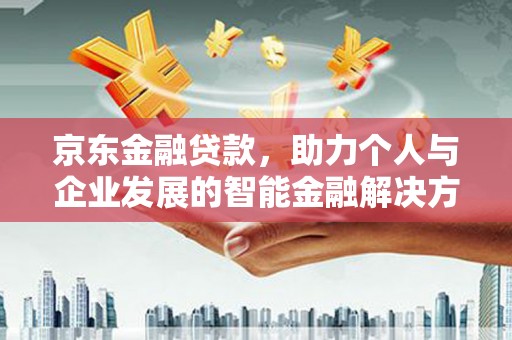 中正京东金融贷款，助力个人与企业发展的智能金融解决方案