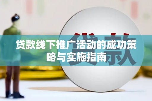 成县贷款线下推广活动的成功策略与实施指南