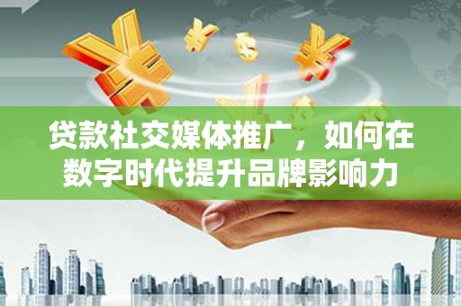 兴安贷款社交媒体推广，如何在数字时代提升品牌影响力