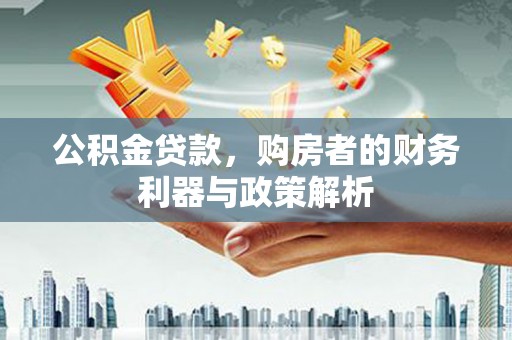 志丹公积金贷款，购房者的财务利器与政策解析