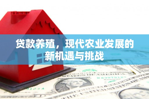 潼关贷款养殖，现代农业发展的新机遇与挑战