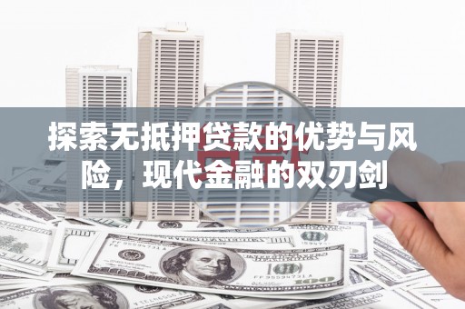 蔡甸探索无抵押贷款的优势与风险，现代金融的双刃剑