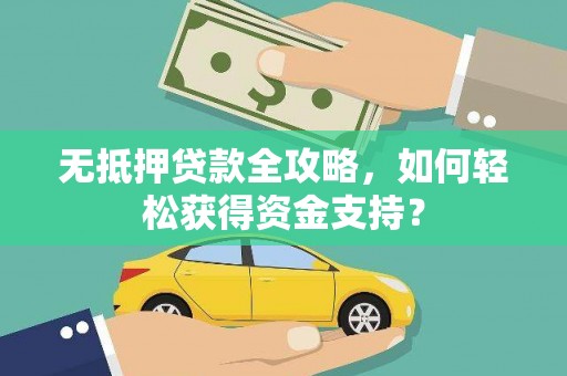 抚远无抵押贷款全攻略，如何轻松获得资金支持？
