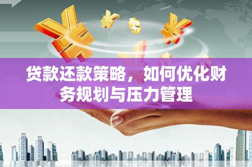 凤泉贷款还款策略，如何优化财务规划与压力管理