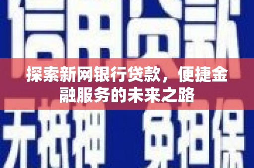 涵江探索新网银行贷款，便捷金融服务的未来之路