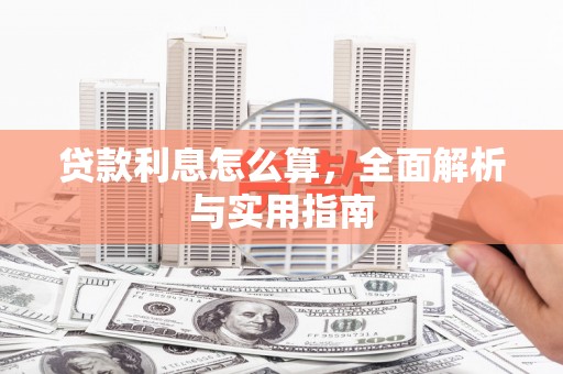 泾县贷款利息怎么算，全面解析与实用指南