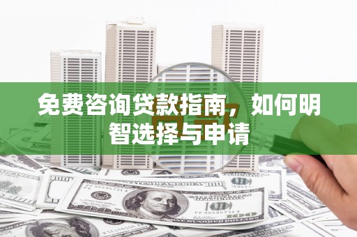 兴山免费咨询贷款指南，如何明智选择与申请
