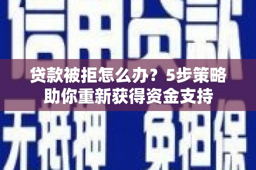 高县贷款被拒怎么办？5步策略助你重新获得资金支持