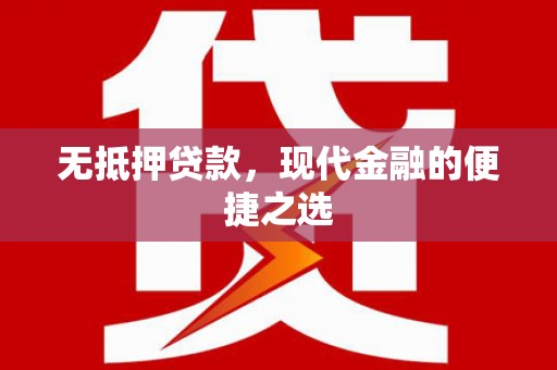甘南无抵押贷款，现代金融的便捷之选