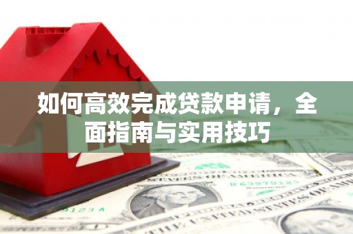 户县如何高效完成贷款申请，全面指南与实用技巧