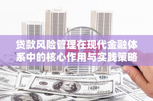 资溪贷款风险管理在现代金融体系中的核心作用与实践策略
