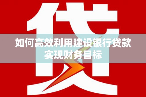浑源如何高效利用建设银行贷款实现财务目标