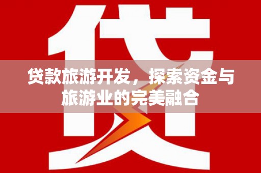 济宁贷款旅游开发，探索资金与旅游业的完美融合