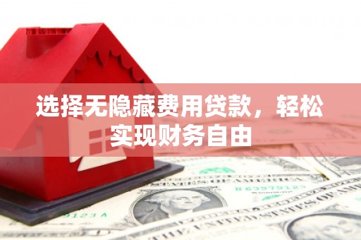 海拉尔选择无隐藏费用贷款，轻松实现财务自由