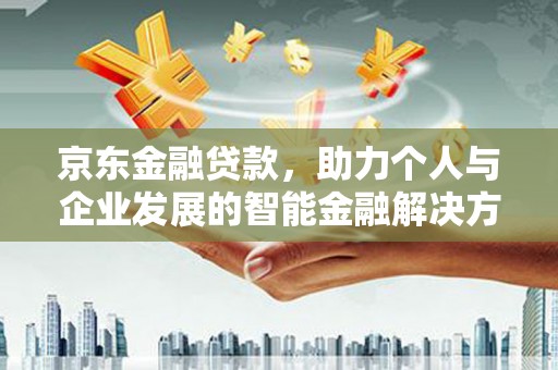 江阴京东金融贷款，助力个人与企业发展的智能金融解决方案