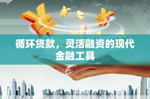 树林循环贷款，灵活融资的现代金融工具