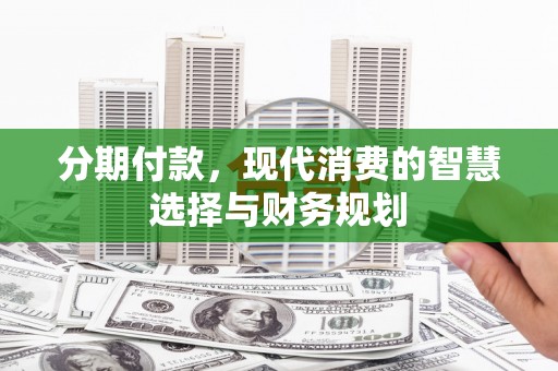 闻喜分期付款，现代消费的智慧选择与财务规划