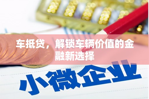 丰都车抵贷，解锁车辆价值的金融新选择