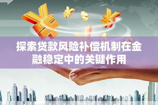 乐东探索贷款风险补偿机制在金融稳定中的关键作用