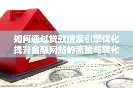 永川如何通过贷款搜索引擎优化提升金融网站的流量与转化率