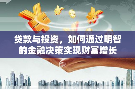 呼和浩特贷款与投资，如何通过明智的金融决策实现财富增长