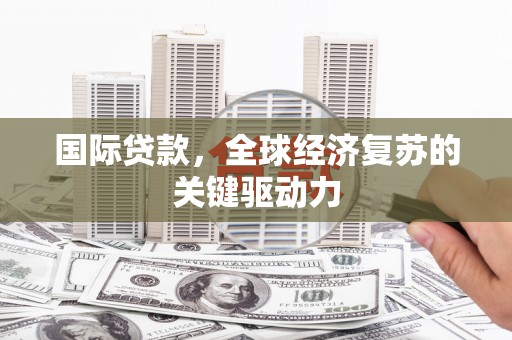 赤坎国际贷款，全球经济复苏的关键驱动力
