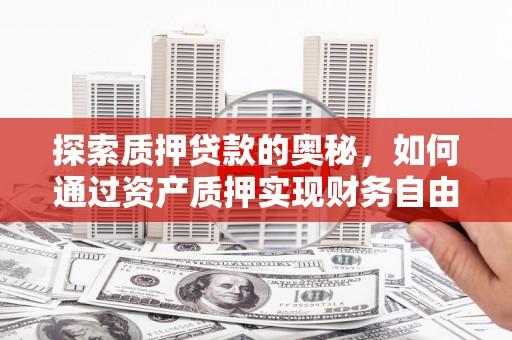 滁州探索质押贷款的奥秘，如何通过资产质押实现财务自由