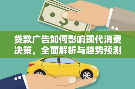 无极贷款广告如何影响现代消费决策，全面解析与趋势预测