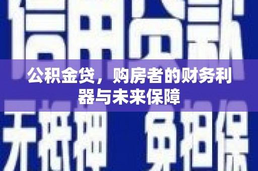 三乡公积金贷，购房者的财务利器与未来保障