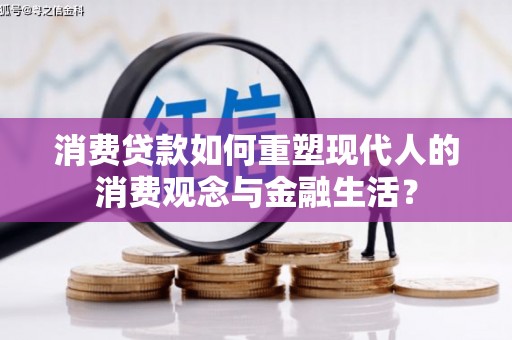 德宏消费贷款如何重塑现代人的消费观念与金融生活？