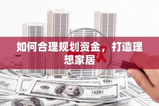 文昌如何合理规划资金，打造理想家居