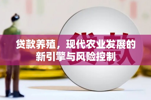 平南贷款养殖，现代农业发展的新引擎与风险控制