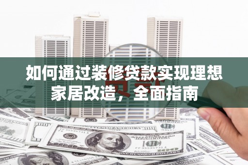 沈北新区如何通过装修贷款实现理想家居改造，全面指南