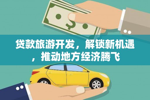 山西贷款旅游开发，解锁新机遇，推动地方经济腾飞