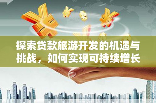 宝塔探索贷款旅游开发的机遇与挑战，如何实现可持续增长
