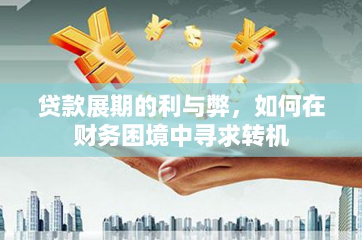 古县贷款展期的利与弊，如何在财务困境中寻求转机