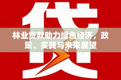 大英林业贷款助力绿色经济，政策、实践与未来展望