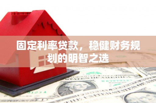 高邮固定利率贷款，稳健财务规划的明智之选