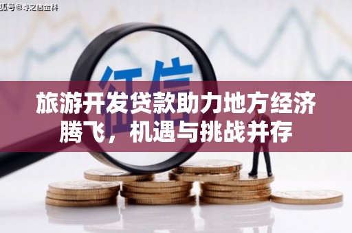 龙湾旅游开发贷款助力地方经济腾飞，机遇与挑战并存