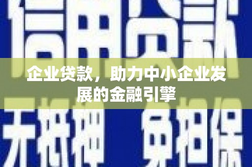 成县企业贷款，助力中小企业发展的金融引擎