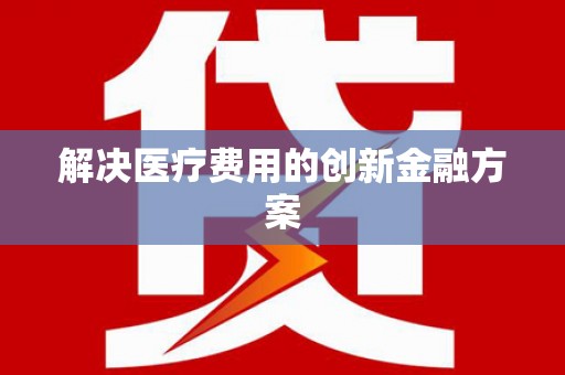 南皮解决医疗费用的创新金融方案