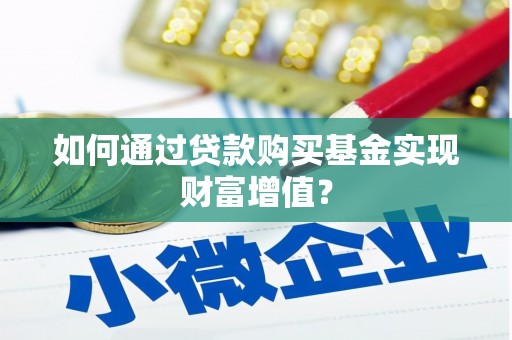 清浦如何通过贷款购买基金实现财富增值？