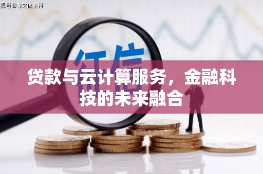 三重贷款与云计算服务，金融科技的未来融合