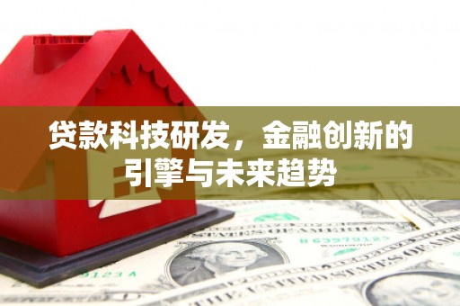 静乐贷款科技研发，金融创新的引擎与未来趋势