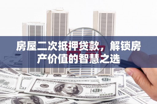 青冈房屋二次抵押贷款，解锁房产价值的智慧之选