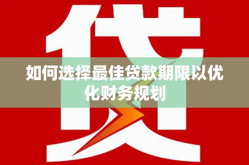 盐田如何选择最佳贷款期限以优化财务规划